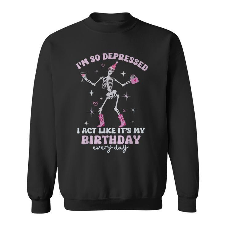 I'm So Depressed I Act Like It's My Birthday Everyday Sweatshirt