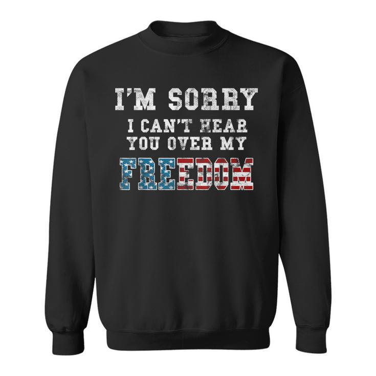 I'm Sorry I Can't Hear You Over My Freedom Sweatshirt