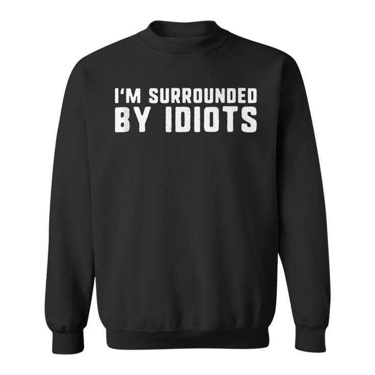 I'm Surrounded By Idiots Exhausted And Angry Sweatshirt