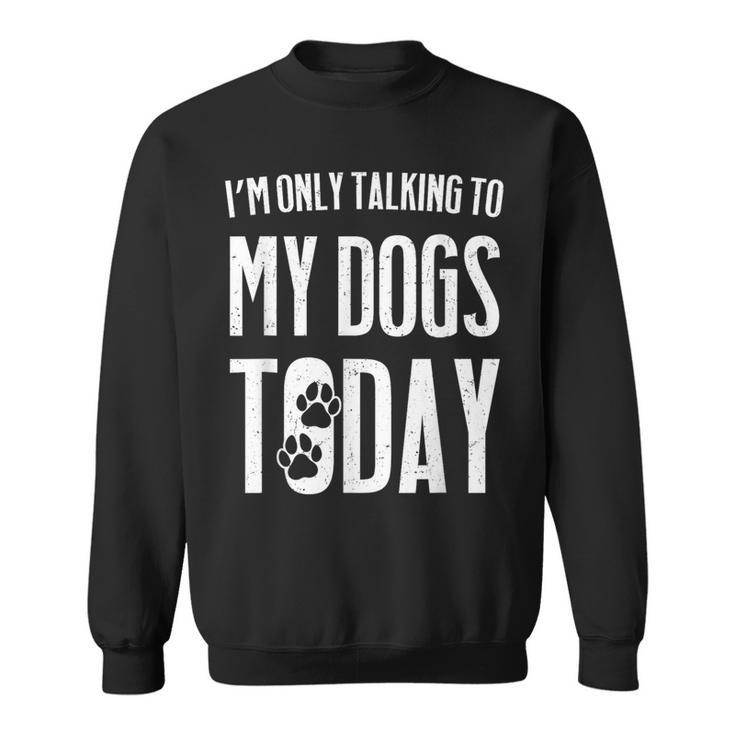 I'm Only Talking To My Dogs Today Sweatshirt