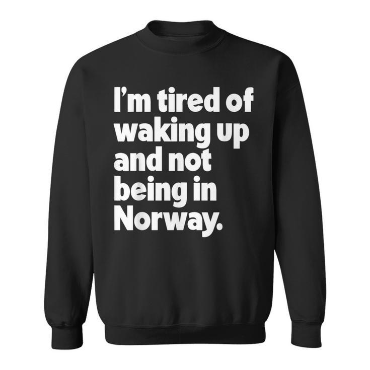 I'm Tired Of Waking Up And Not Being In Norway Sweatshirt