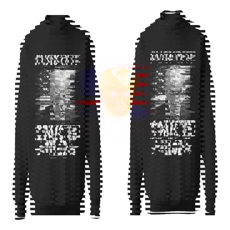 I'm Voting For The Convicted Felon Trump 2024 My President Sweatshirt