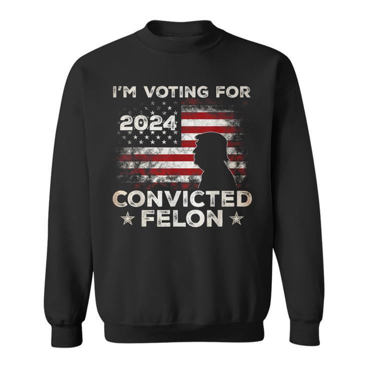 I'm Voting For A Felon In 2024 Trump 2024 Convicted Felon Sweatshirt