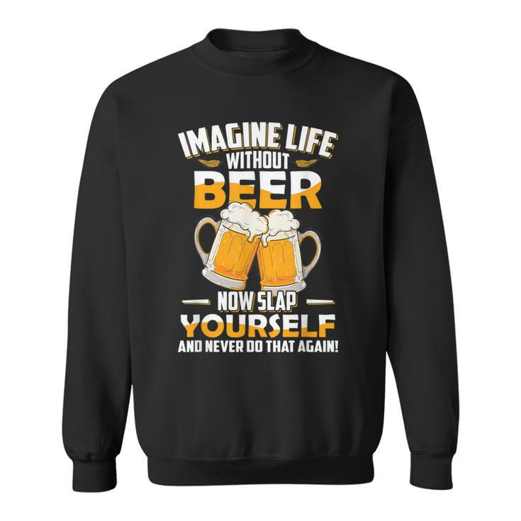 Imagine Life Without Beer Now Slap Yourself Never Do That Sweatshirt