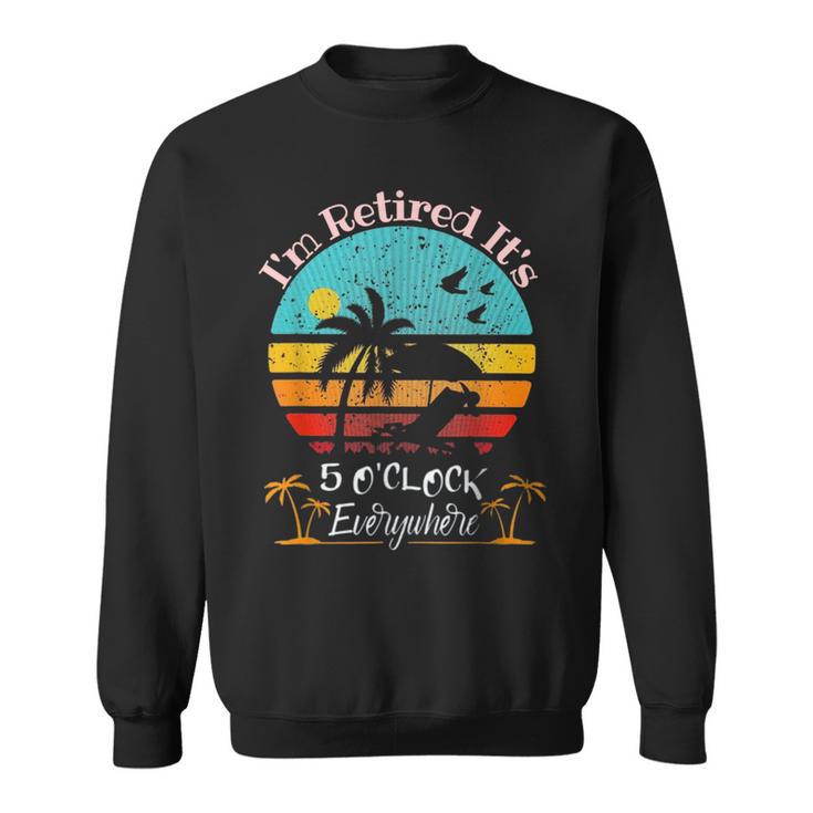 It's 5 O'clock Everywhere I'm Retired Summer Retirement Sweatshirt