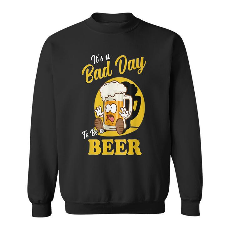 It's A Bad Day To Be A Beer Drinking Beer Sweatshirt