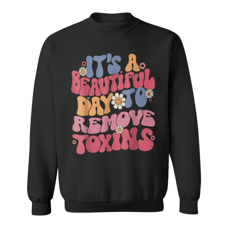 It's A Beautiful Day To Remove Toxins Dialysis Nurse Sweatshirt