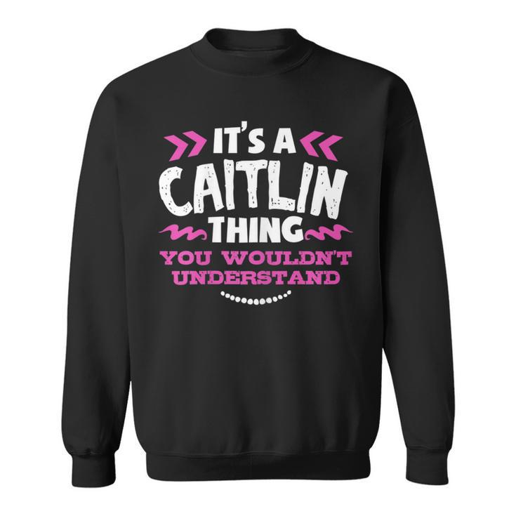 Its An Caitlin Thing You Wouldn't Understand Custom Sweatshirt