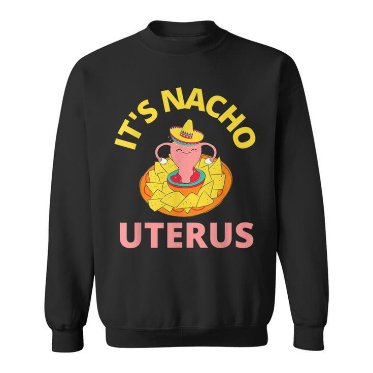 It's Nacho Uterus My Uterus Pro Choice Feminist Rights Sweatshirt