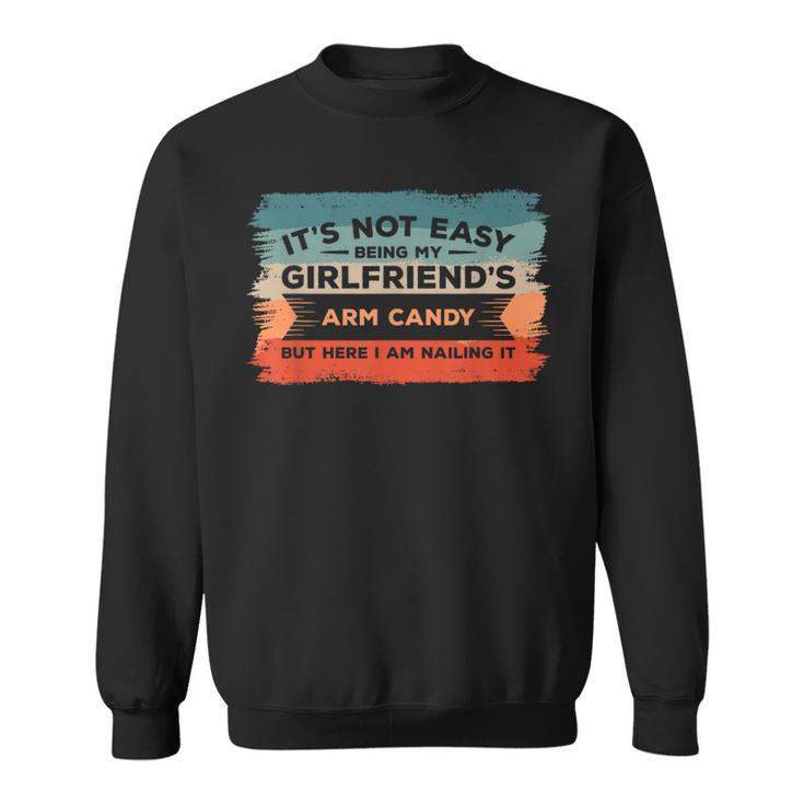 It's Not Easy Being My Girlfriend's Arm Candy But Here I Am Sweatshirt