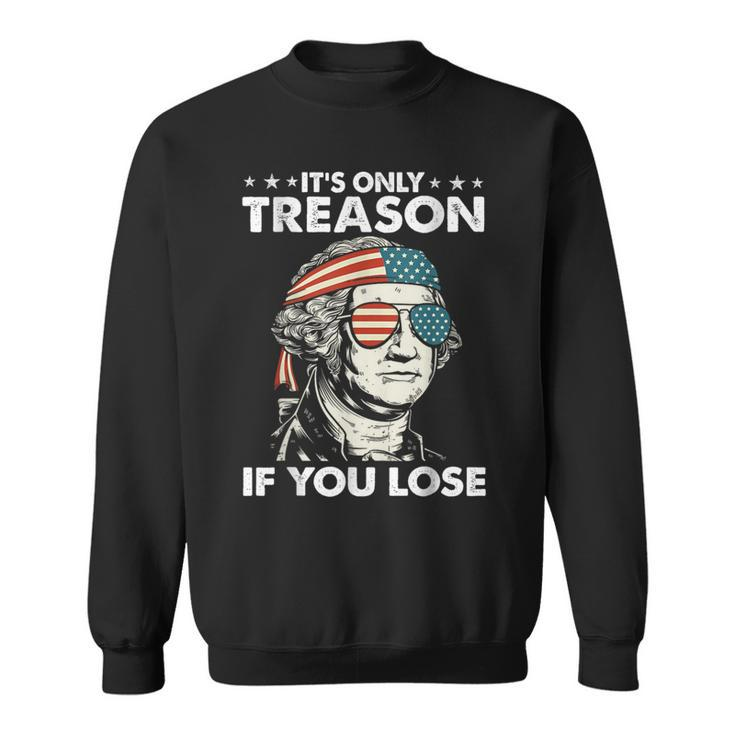 It's Only Treason If You Lose 4Th Of July George Washington Sweatshirt