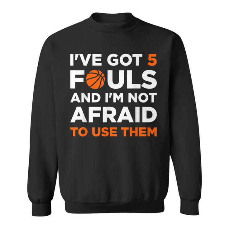 I've Got 5 Fouls And I'm Not Afraid To Use Them Basketballer Sweatshirt