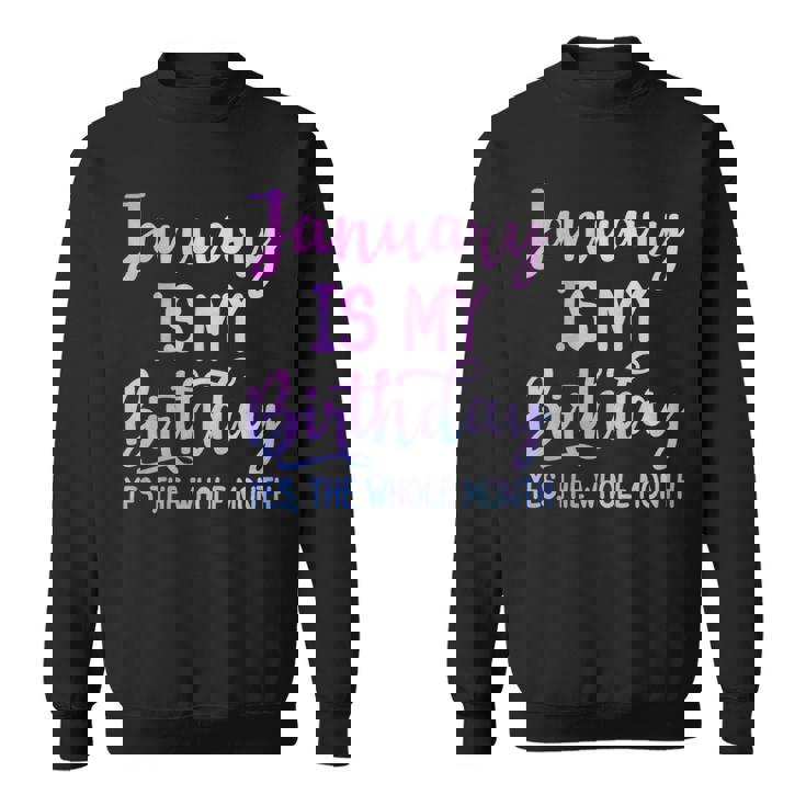 January Is My Birthday The Whole Month January Sweatshirt