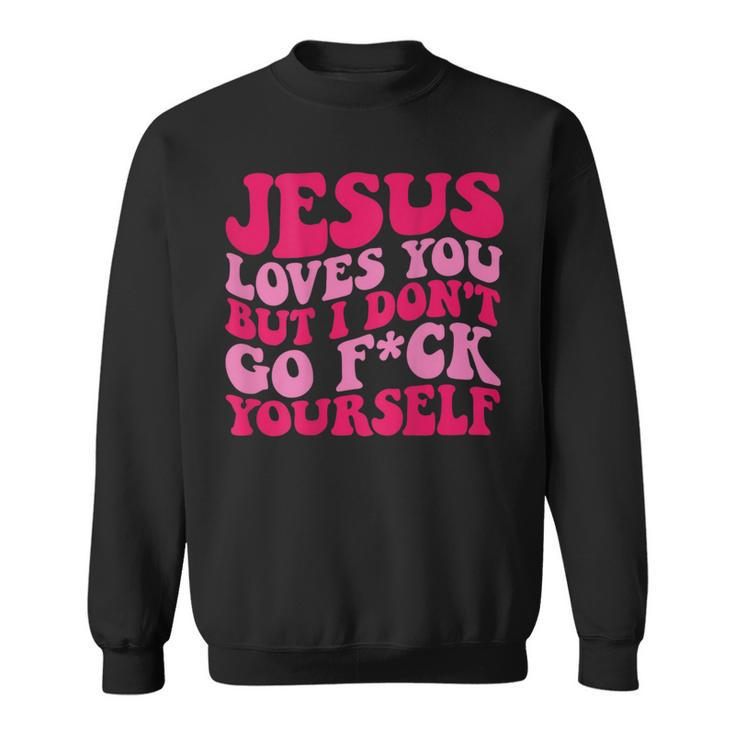 Jesus Loves You But I Don't Go Fuck Yourself Sweatshirt