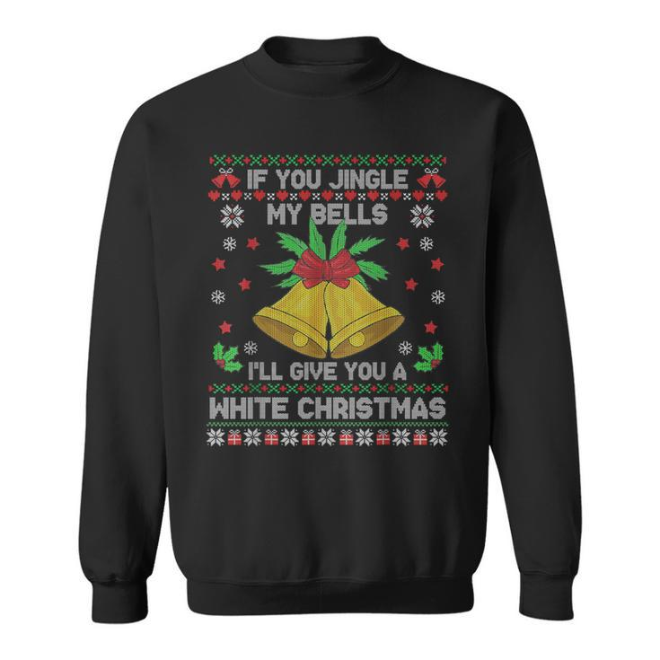 If You Jingle My Bells I'll Give You A White Ugly Christmas Sweatshirt
