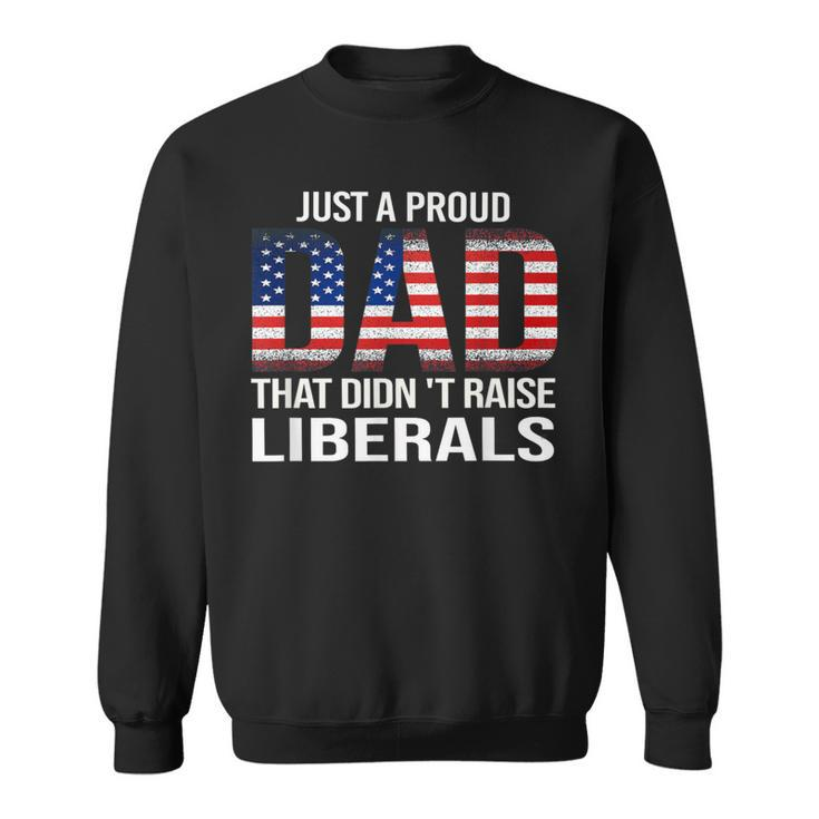 Just A Proud Dad That Didn't Raise Liberals Dad Father's Day Sweatshirt