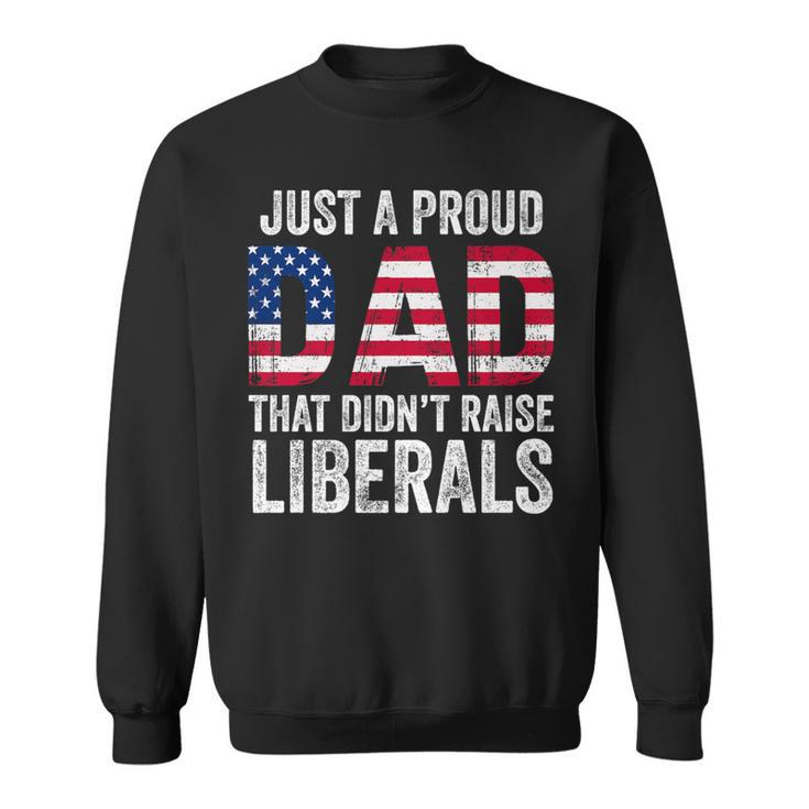 Just A Proud Dad That Didn't Raise Liberals Father's Day Sweatshirt