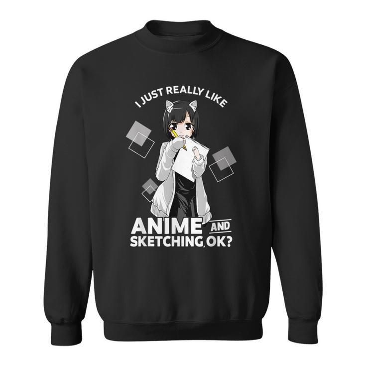 I Just Really Like Anime And Sketching Okay Anime Drawing Sweatshirt