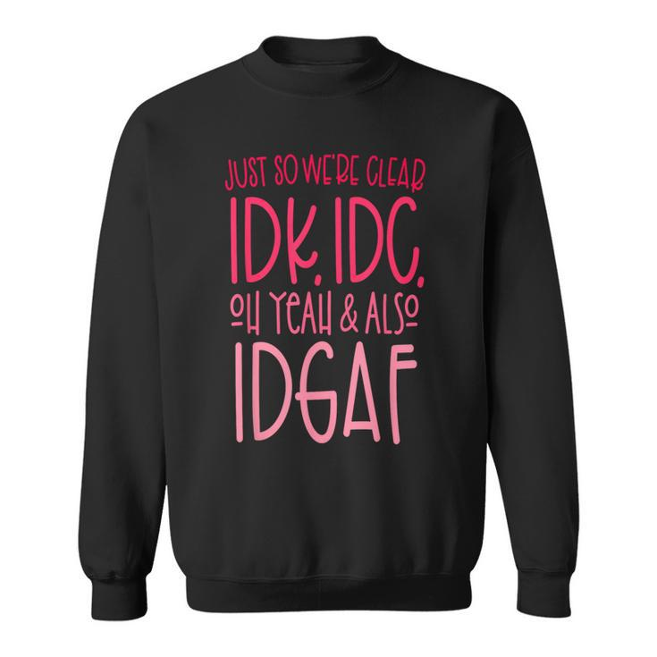 Just So We're Clear Idk IdcOh Yeah & Also Idgaf Quote Sweatshirt