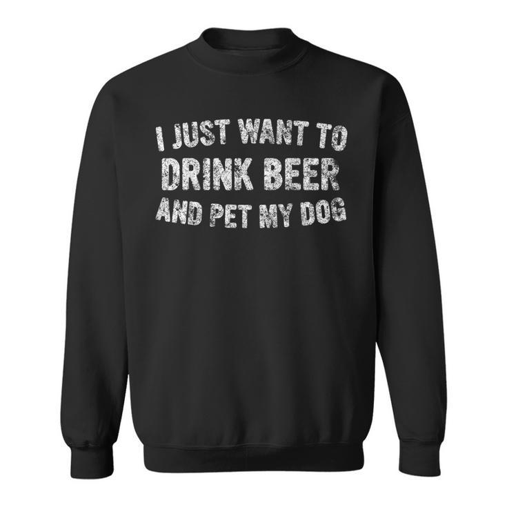 I Just Want To Drink Beer And Pet My Dog Cute Drinking Sweatshirt