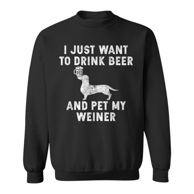I Just Want To Drink Beer And Pet My Weiner Weiner Sweatshirt