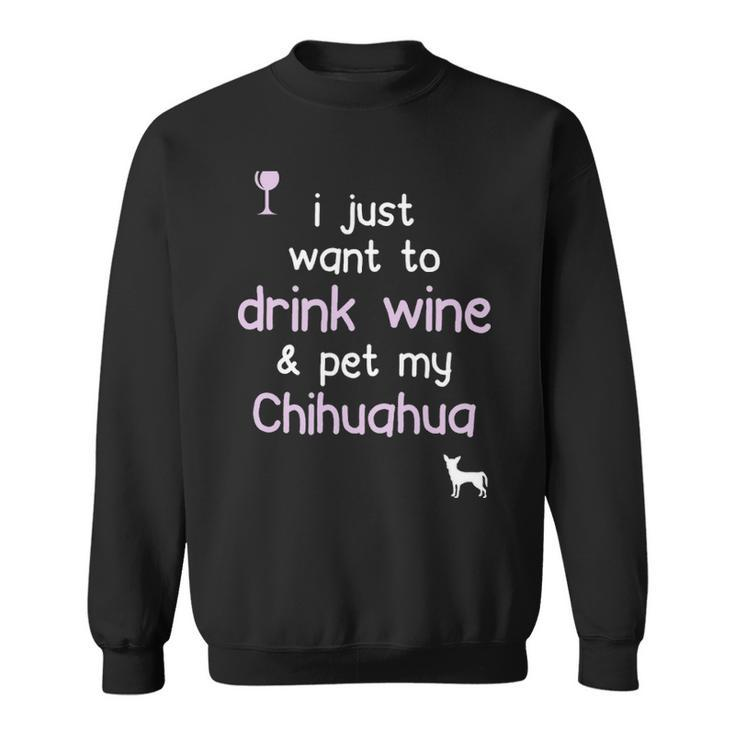 I Just Want To Drink Wine Pet My Chihuahua Sweatshirt