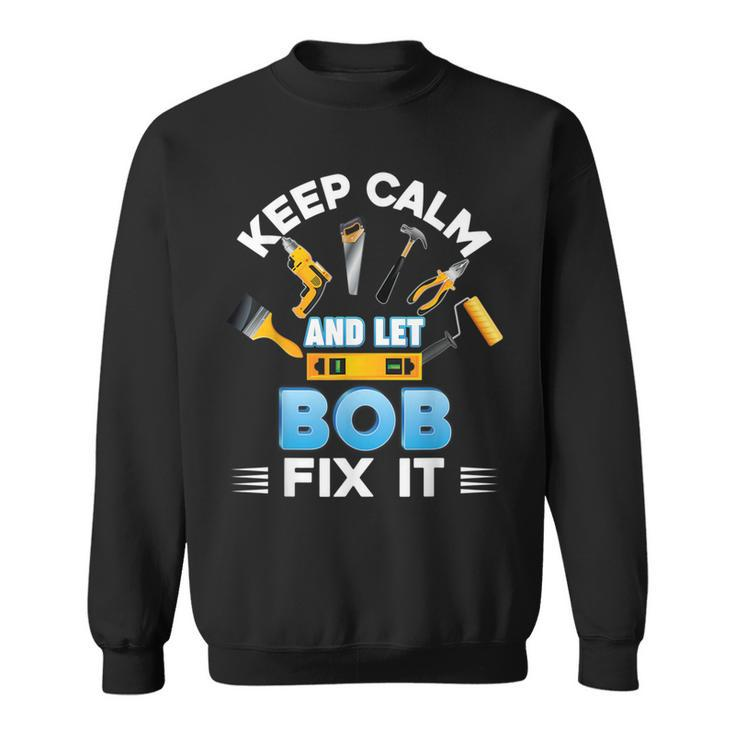Keep Calm And Let Bob Fix It Father Day Papa Dad Daddy Sweatshirt