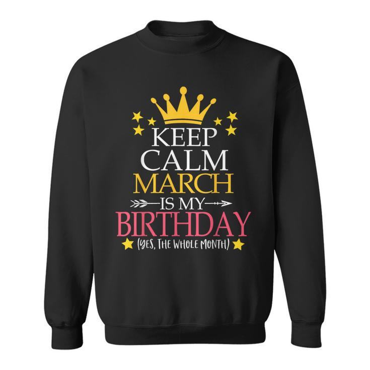 Keep Calm March Is My Birthday Yes The Whole Month Sweatshirt