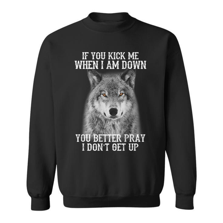 If You Kick Me When Iam Down You Better Pray I Don't Get Up Sweatshirt