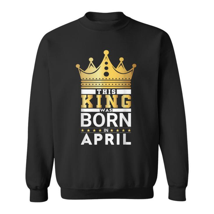 This King Was Born In April King Birthday Party Celebration Sweatshirt