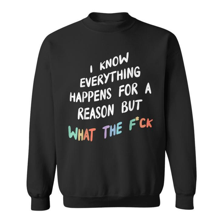 I Know Everything Happens For A Reason But What The F-Ck Sweatshirt