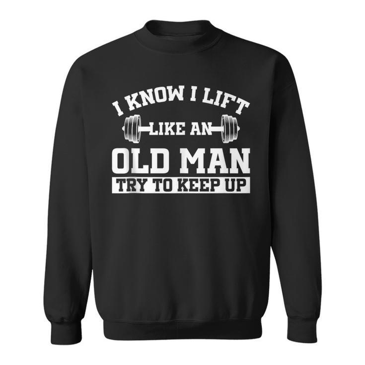 I Know I Lift Like An Old Man Try To Keep Up Gym Lover Sweatshirt