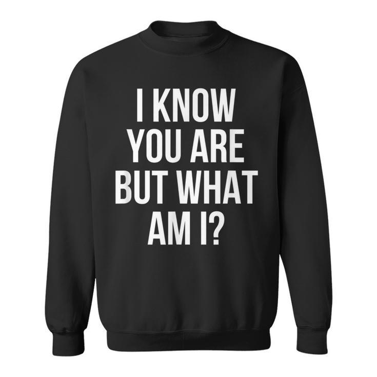 I Know You Are But What Am I Sweatshirt