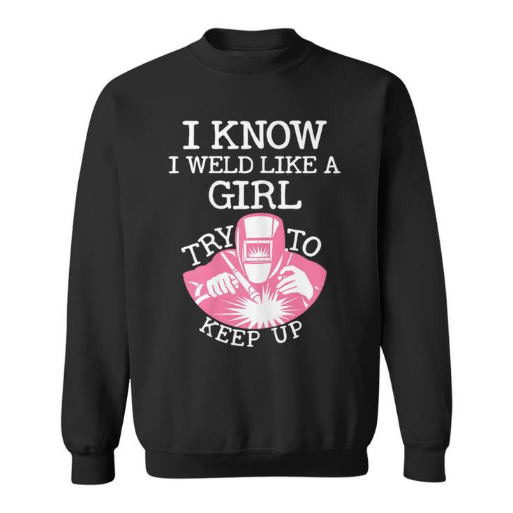 I Know I Weld Like A Girl Try To Keep Up Sweatshirt