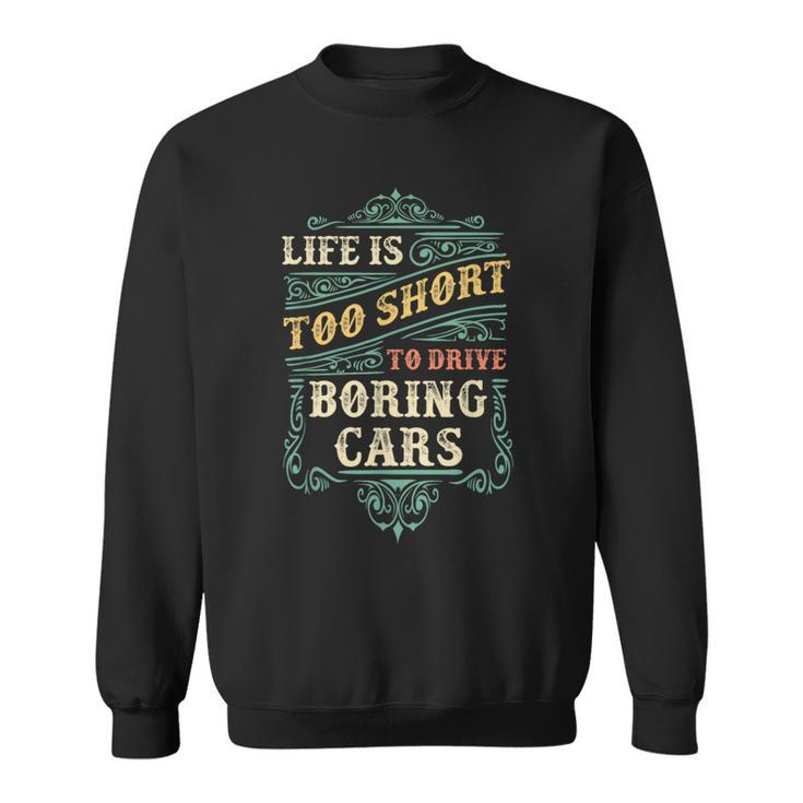 Life Is Too Short To Drive Boring Cars Classic Car Guys Sweatshirt