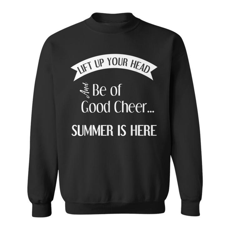 Lift Up Your Head And Be Of Good Cheer Summer Is Here Sweatshirt