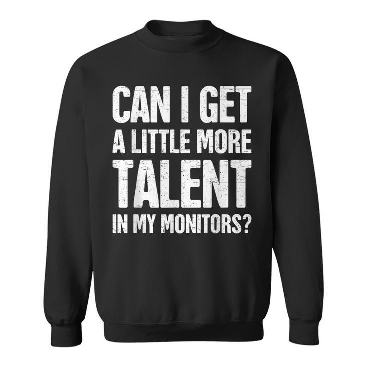 Can I Get A Little More Talent In My Monitors Sweatshirt