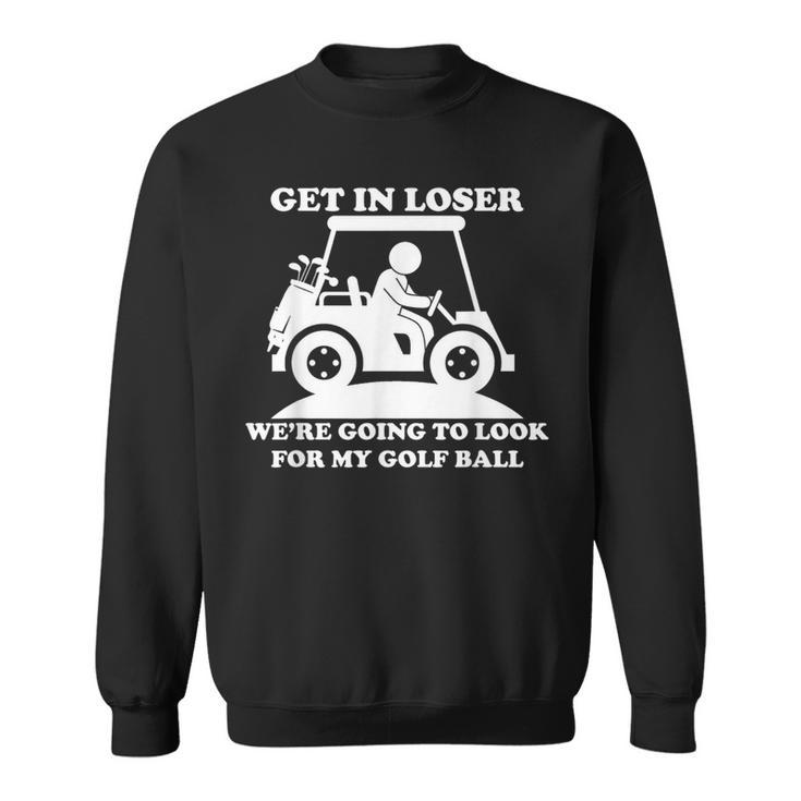 Get In Loser Golf Cart Golfer Look For My Golf Ball Golfing Sweatshirt