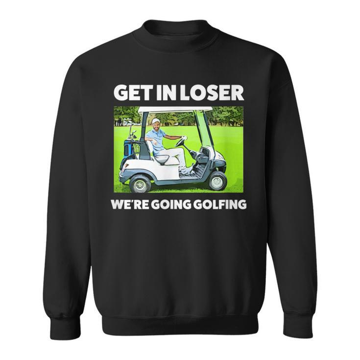 Get In Loser We're Going Golfing Hilarious Golfer Golf Sweatshirt
