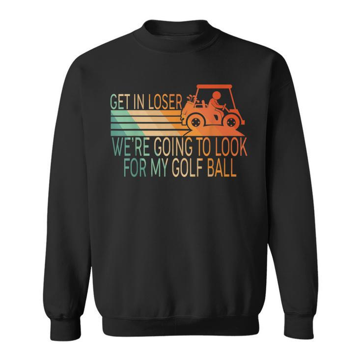 Get In Loser We're Going To Look For My Golf Ball Golfing Sweatshirt