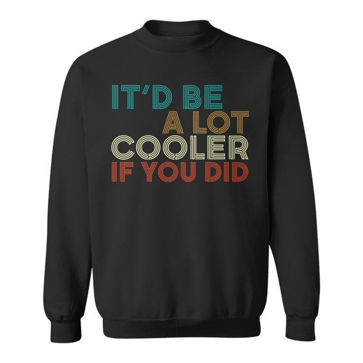 A Lot Cooler If You Did Vintage Retro Quote Sweatshirt