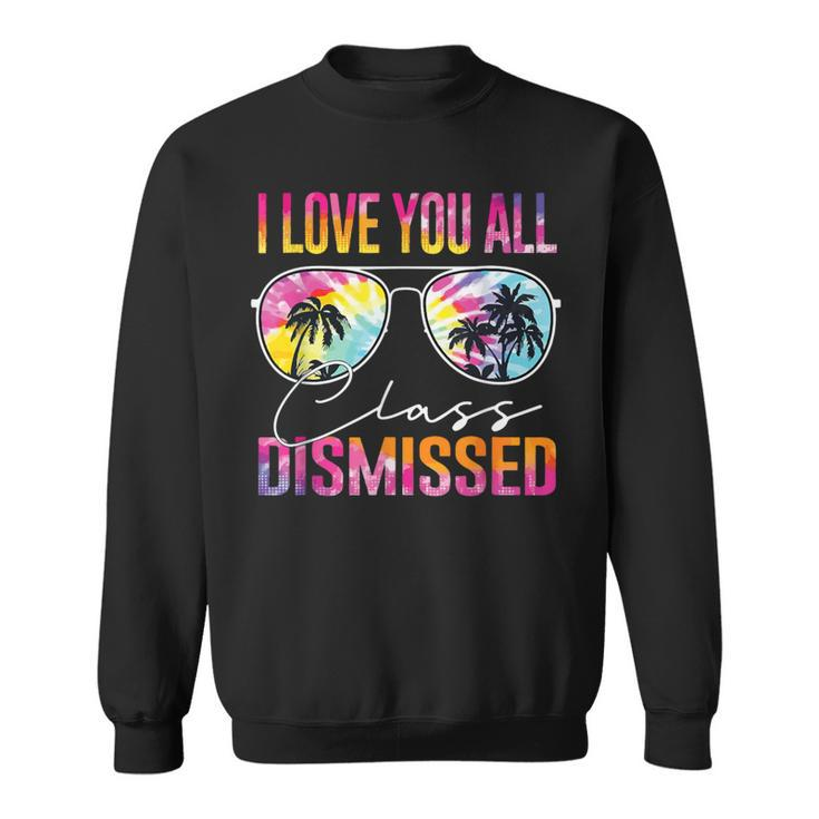 I Love You All Class Dismissed Tie Dye Last Day Of School Sweatshirt