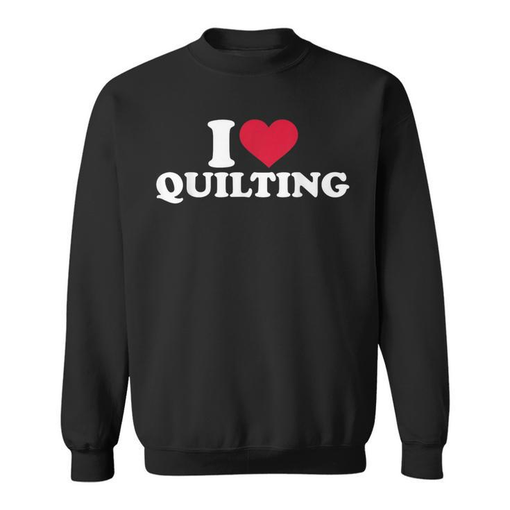 I Love Quilting Sweatshirt