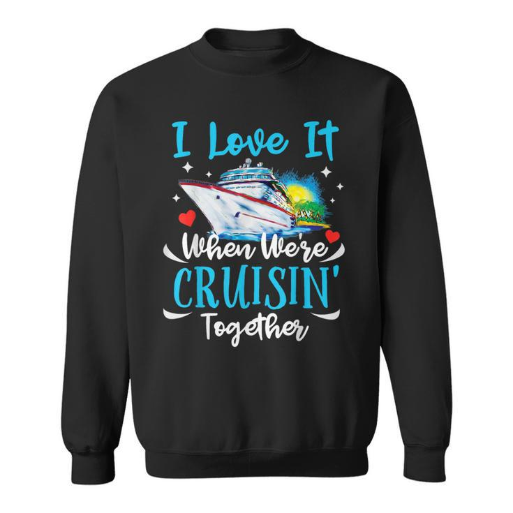 I Love It When We're Cruisin Together Cruise Couples Lovers Sweatshirt