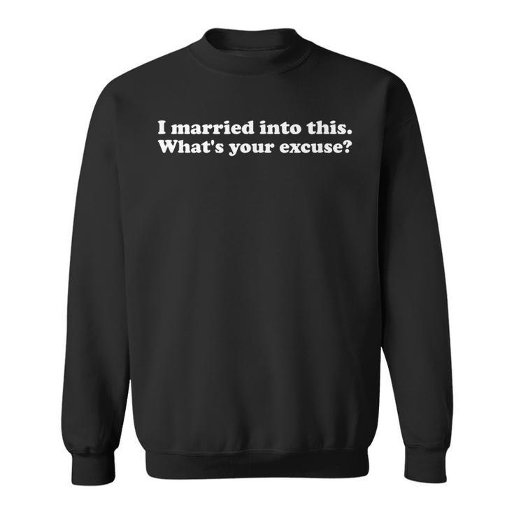 I Married Into This What's Your Excuse Don't Blame Me Sweatshirt