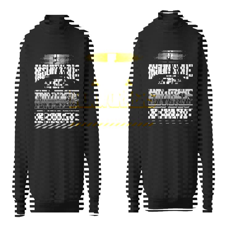 If Masculinity Is Toxic The Ironworker Are Radioactive Sweatshirt