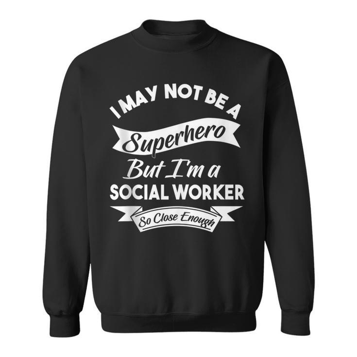 I May Not Be A Superhero Buy I'm A Social Worker Sweatshirt