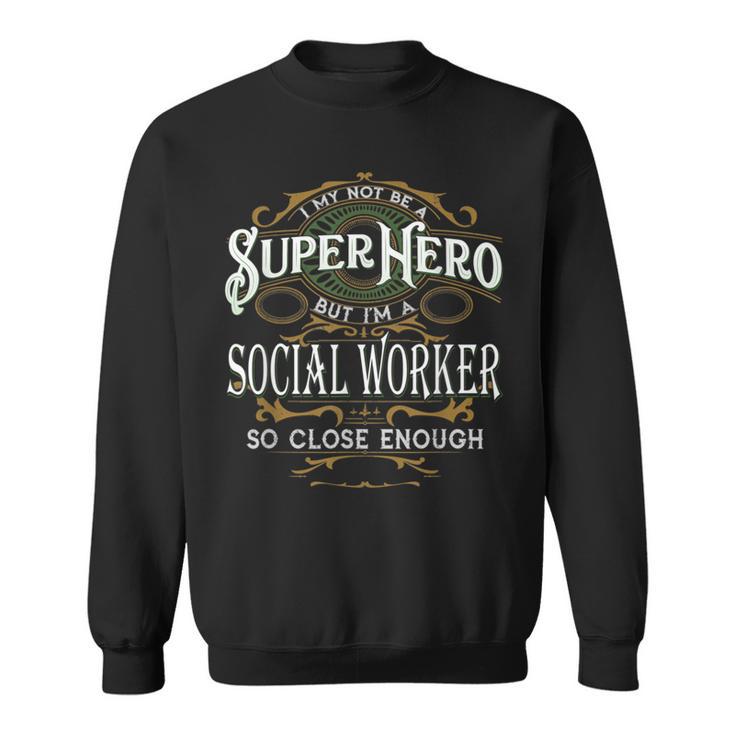 I May Not Be A Superhero But I'm A Social Worker Sweatshirt