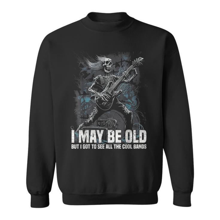 I May Be Old But I Got To See All The Cool Bands Sweatshirt