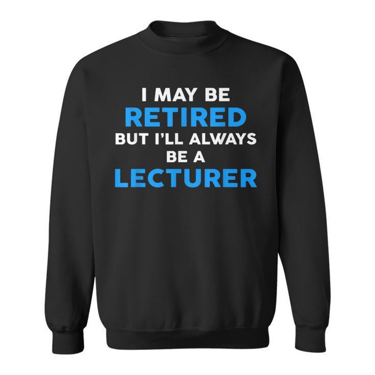 I May Be Retired But I'll Always Be A Lecturer Sweatshirt